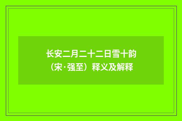 长安二月二十二日雪十韵（宋·强至）释义及解释