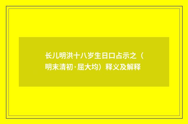 长儿明洪十八岁生日口占示之（明末清初·屈大均）释义及解释