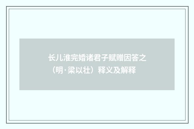 长儿淮完婚诸君子赋赠因答之（明·梁以壮）释义及解释