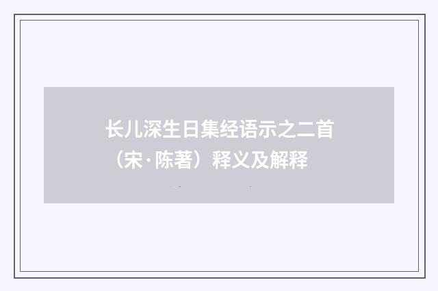 长儿深生日集经语示之二首（宋·陈著）释义及解释