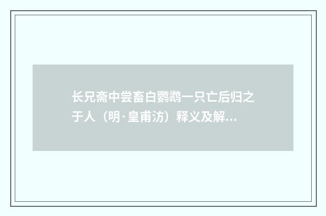 长兄斋中尝畜白鹦鹉一只亡后归之于人（明·皇甫汸）释义及解释
