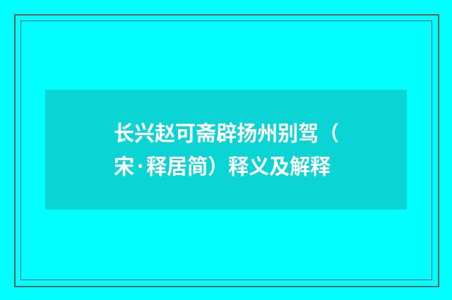 长兴赵可斋辟扬州别驾（宋·释居简）释义及解释