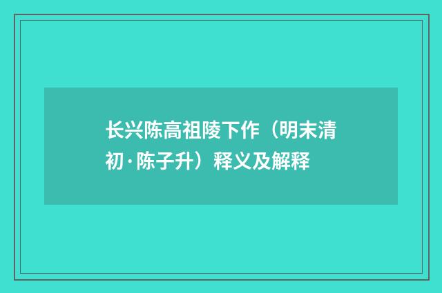 长兴陈高祖陵下作（明末清初·陈子升）释义及解释