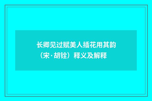 长卿见过赋美人插花用其韵（宋·胡铨）释义及解释