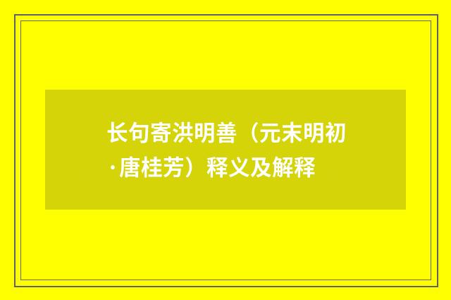 长句寄洪明善（元末明初·唐桂芳）释义及解释