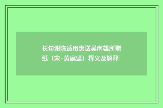 长句谢陈适用惠送吴南雄所赠纸（宋·黄庭坚）释义及解释