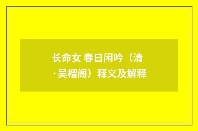 长命女 春日闲吟（清·吴榴阁）释义及解释