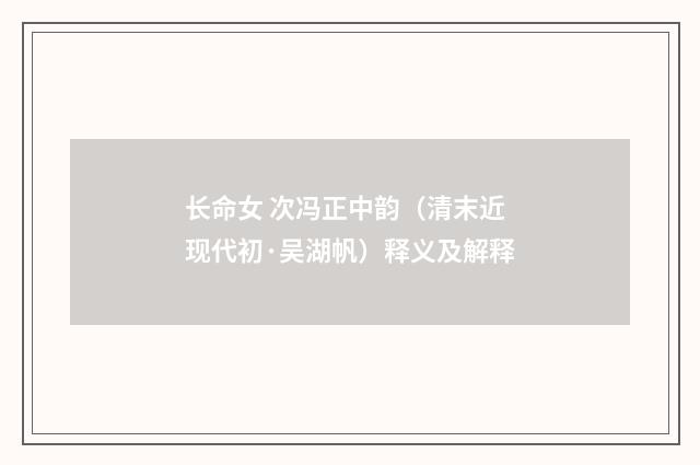 长命女 次冯正中韵（清末近现代初·吴湖帆）释义及解释