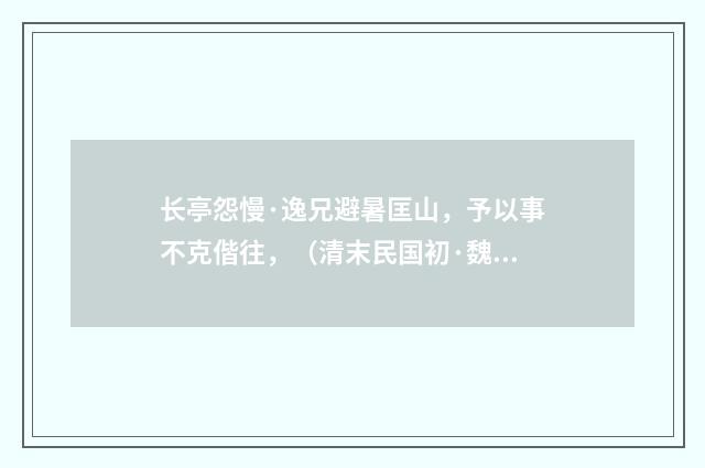 长亭怨慢·逸兄避暑匡山，予以事不克偕往，（清末民国初·魏元戴）释义及解释
