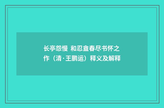 长亭怨慢 和忍盦春尽书怀之作（清·王鹏运）释义及解释