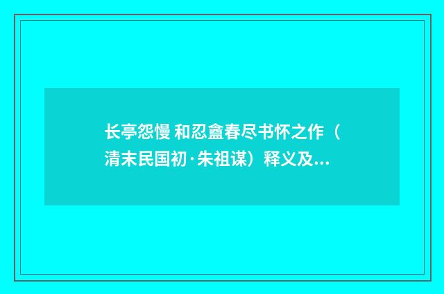 长亭怨慢 和忍盦春尽书怀之作（清末民国初·朱祖谋）释义及解释