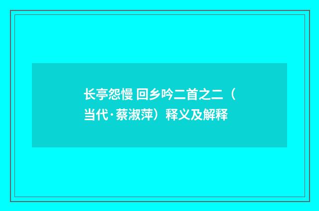 长亭怨慢 回乡吟二首之二（当代·蔡淑萍）释义及解释