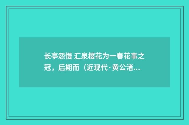 长亭怨慢 汇泉樱花为一春花事之冠，后期而（近现代·黄公渚）释义及解释