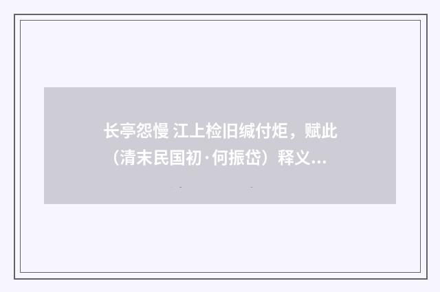 长亭怨慢 江上检旧缄付炬，赋此（清末民国初·何振岱）释义及解释