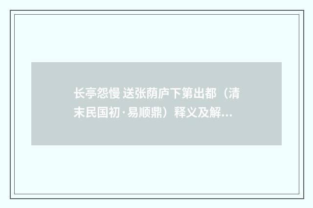 长亭怨慢 送张荫庐下第出都（清末民国初·易顺鼎）释义及解释