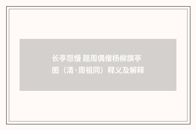长亭怨慢 题周偶僧杨柳旗亭图（清·周祖同）释义及解释