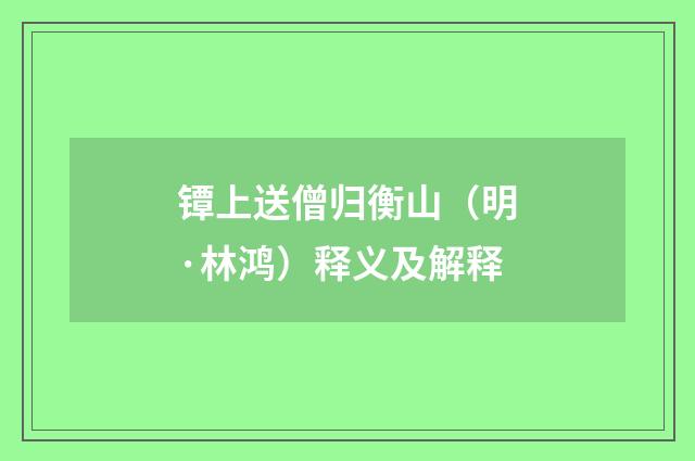 镡上送僧归衡山（明·林鸿）释义及解释