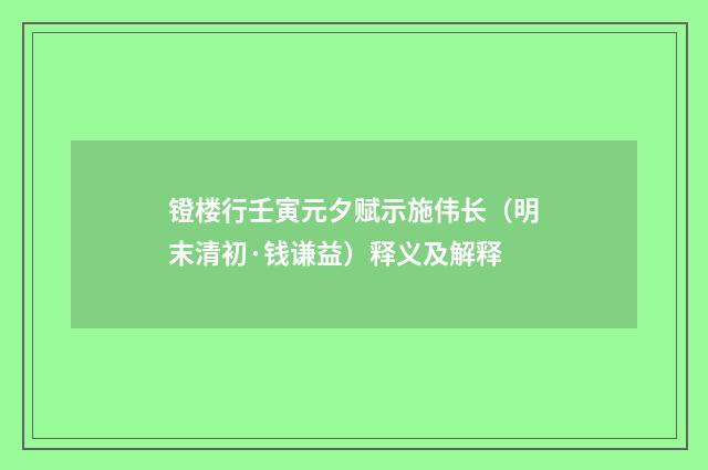 镫楼行壬寅元夕赋示施伟长（明末清初·钱谦益）释义及解释