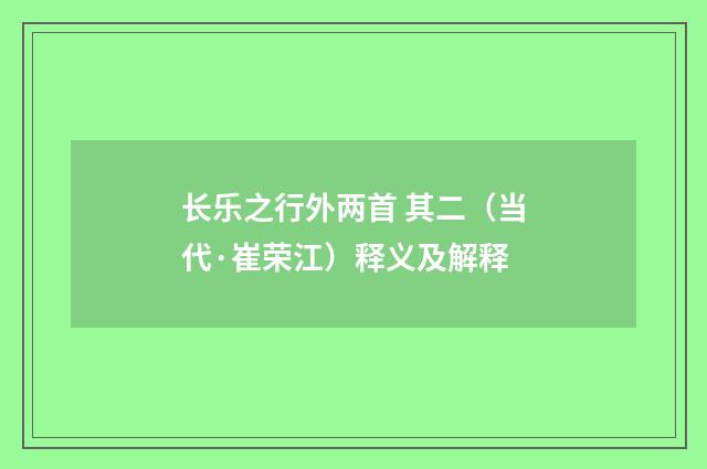 长乐之行外两首 其二（当代·崔荣江）释义及解释