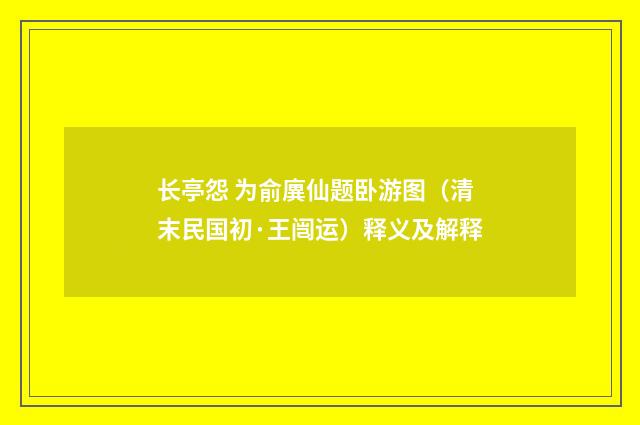 长亭怨 为俞廙仙题卧游图（清末民国初·王闿运）释义及解释