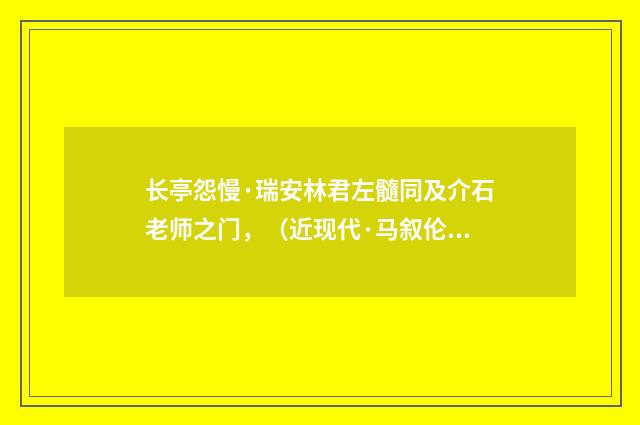 长亭怨慢·瑞安林君左髓同及介石老师之门，（近现代·马叙伦）释义及解释