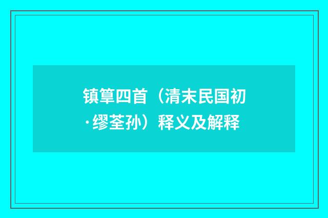 镇筸四首（清末民国初·缪荃孙）释义及解释