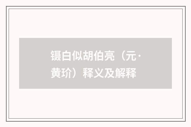 镊白似胡伯亮（元·黄玠）释义及解释