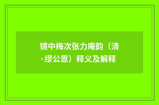 镜中梅次张力庵韵（清·缪公恩）释义及解释