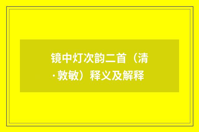 镜中灯次韵二首（清·敦敏）释义及解释