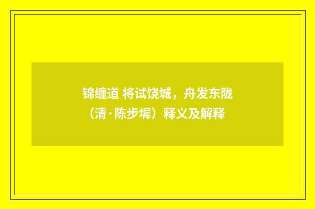 锦缠道 将试饶城，舟发东陇（清·陈步墀）释义及解释