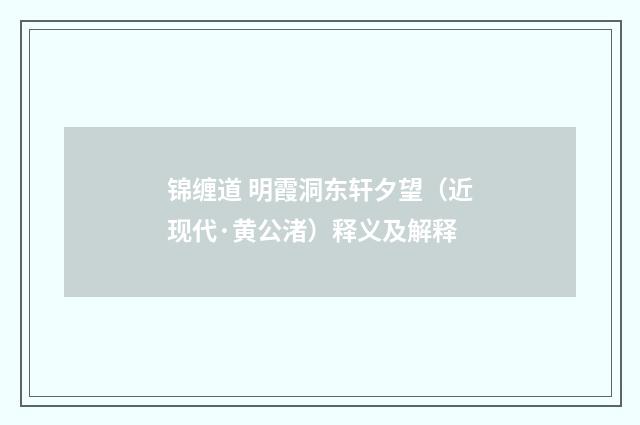 锦缠道 明霞洞东轩夕望（近现代·黄公渚）释义及解释