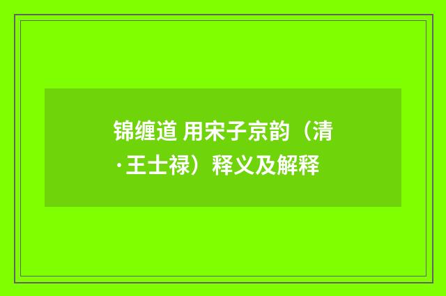 锦缠道 用宋子京韵（清·王士禄）释义及解释