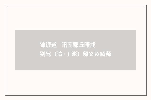 锦缠道 讯南郡丘曙戒别驾（清·丁澎）释义及解释