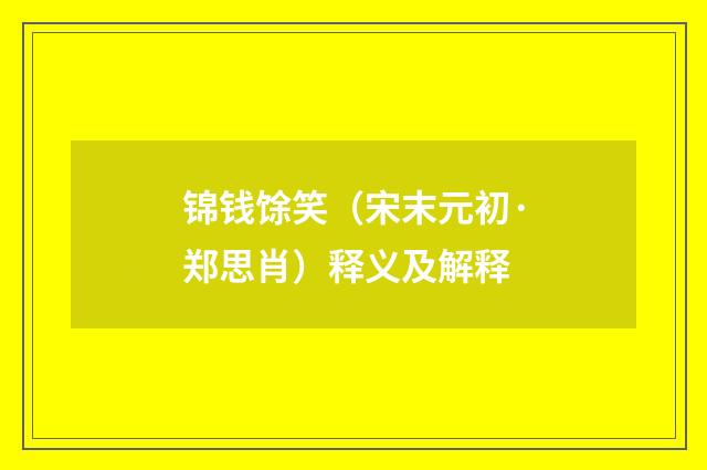 锦钱馀笑（宋末元初·郑思肖）释义及解释
