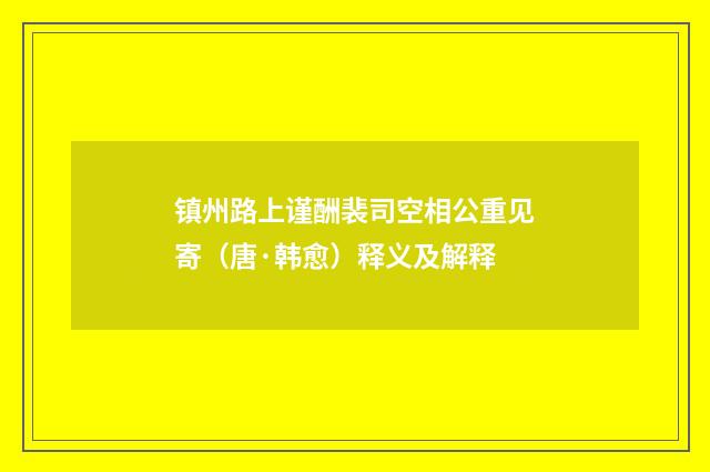 镇州路上谨酬裴司空相公重见寄（唐·韩愈）释义及解释