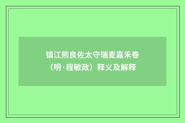 镇江熊良佐太守瑞麦嘉禾卷（明·程敏政）释义及解释