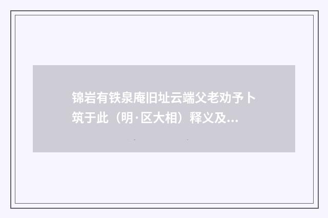 锦岩有铁泉庵旧址云端父老劝予卜筑于此（明·区大相）释义及解释