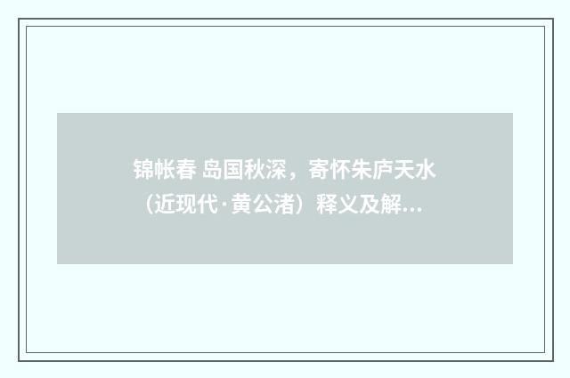 锦帐春 岛国秋深，寄怀朱庐天水（近现代·黄公渚）释义及解释