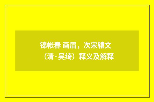 锦帐春 画眉，次宋辕文（清·吴绮）释义及解释