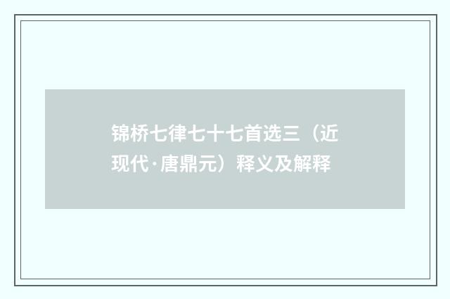 锦桥七律七十七首选三（近现代·唐鼎元）释义及解释