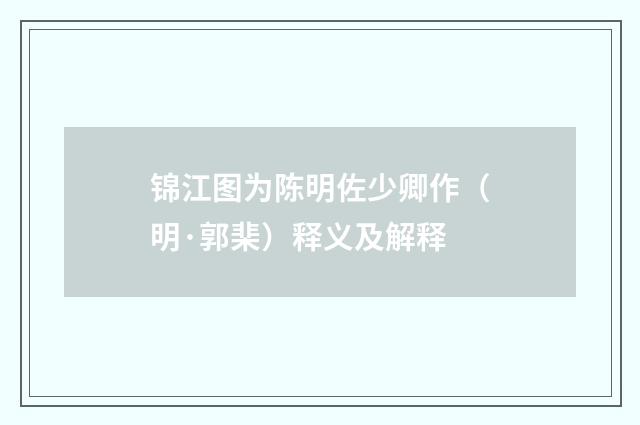 锦江图为陈明佐少卿作（明·郭棐）释义及解释
