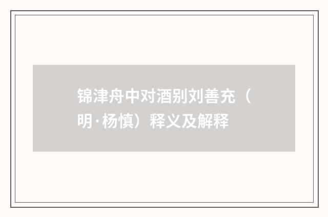 锦津舟中对酒别刘善充（明·杨慎）释义及解释