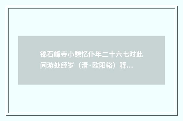 锦石峰寺小憩忆仆年二十六七时此间游处经岁（清·欧阳辂）释义及解释
