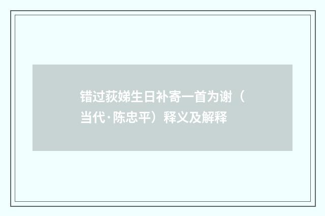 错过荻娣生日补寄一首为谢（当代·陈忠平）释义及解释