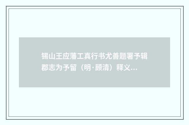 锡山王应藩工真行书尤善题署予辑郡志为予留（明·顾清）释义及解释