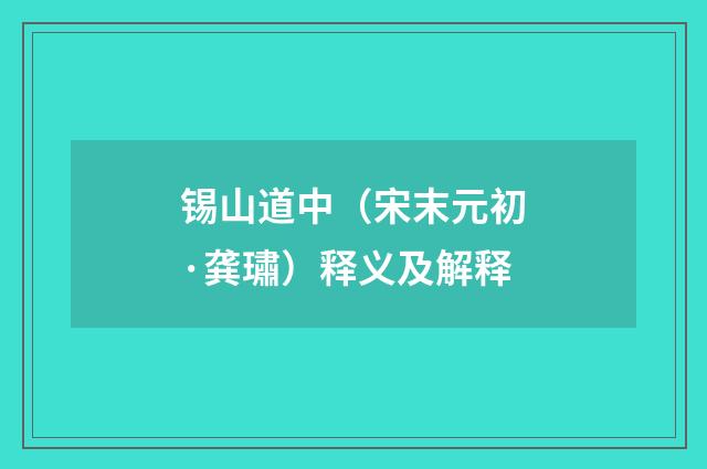 锡山道中（宋末元初·龚璛）释义及解释