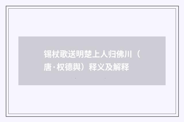 锡杖歌送明楚上人归佛川（唐·权德舆）释义及解释