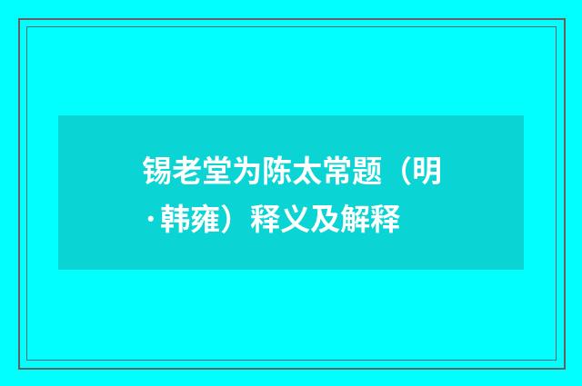 锡老堂为陈太常题（明·韩雍）释义及解释