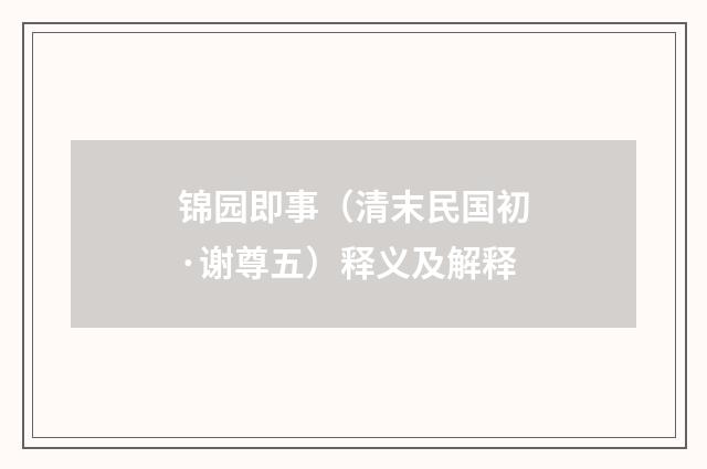 锦园即事（清末民国初·谢尊五）释义及解释