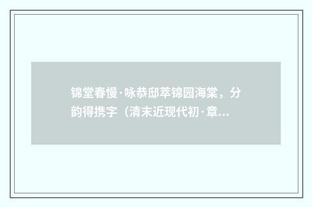 锦堂春慢·咏恭邸萃锦园海棠，分韵得携字（清末近现代初·章钰）释义及解释